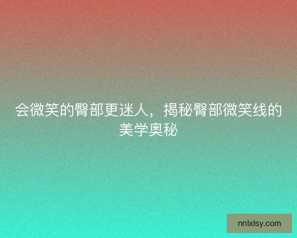 会微笑的臀部更迷人，揭秘臀部微笑线的美学奥秘